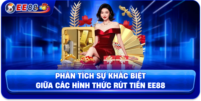 Phân tích sự khác biệt giữa các hình thức rút tiền EE88