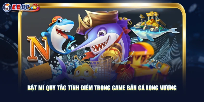 Bật mí quy tắc tính điểm trong game bắn cá Long Vương