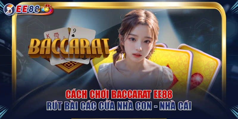 Cách Chơi Baccarat EE88 | Rút Bài Các Cửa Nhà Con - Nhà Cái