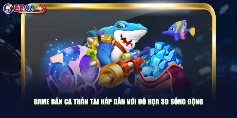 Game bắn cá Thần Tài hấp dẫn với đồ họa 3D sống động