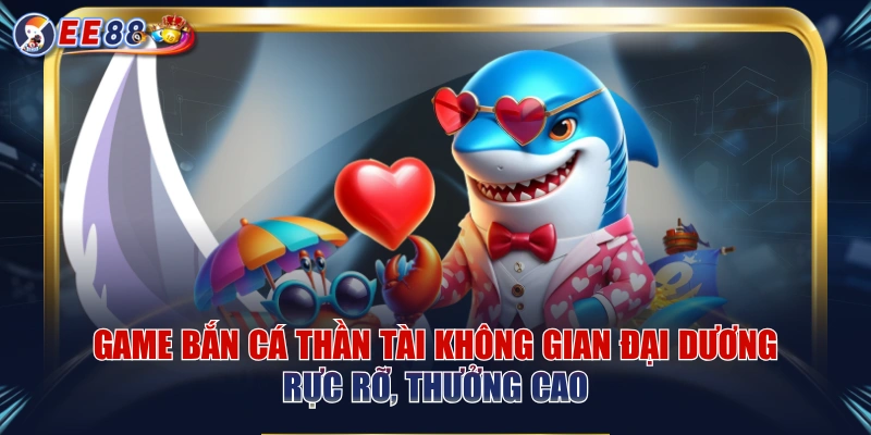 Game Bắn Cá Thần Tài Không Gian Đại Dương Rực Rỡ, Thưởng Cao
