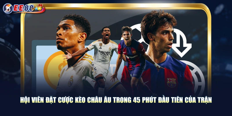 Hội viên đặt cược kèo châu Âu trong 45 phút đầu tiên của trận