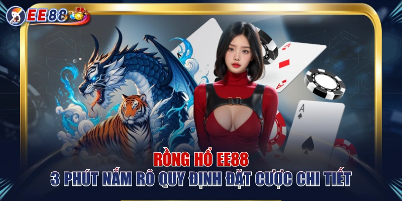 Rồng Hổ EE88 | 3 Phút Nắm Rõ Quy Định Đặt Cược Chi Tiết